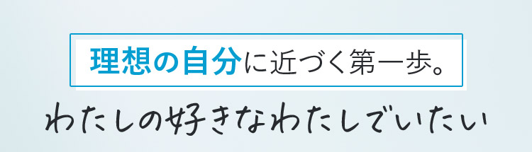 理想の自分に近づく第一歩。わたしの好きなわたしでいたい