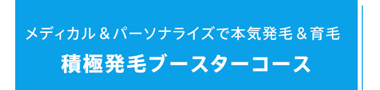 メディカル&パーソナライズで本気発毛&育毛積極発毛ブースターコース