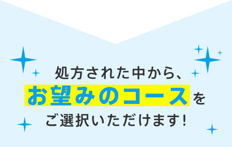 処方された中から、お望みのコースをご選択いただけます！