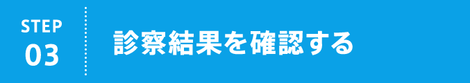 STEP03 診察結果を確認する