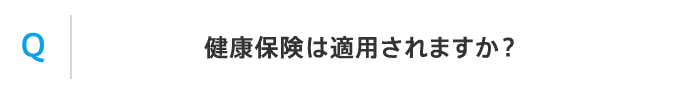 Q 健康保険は適用されますか？