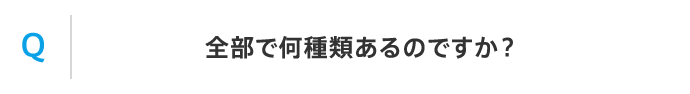 Q 全部で何種類あるのですか？