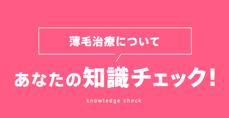 薄毛治療について あなたの知識チェック！ knowledge check