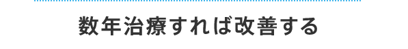 数年治療すれば改善する 