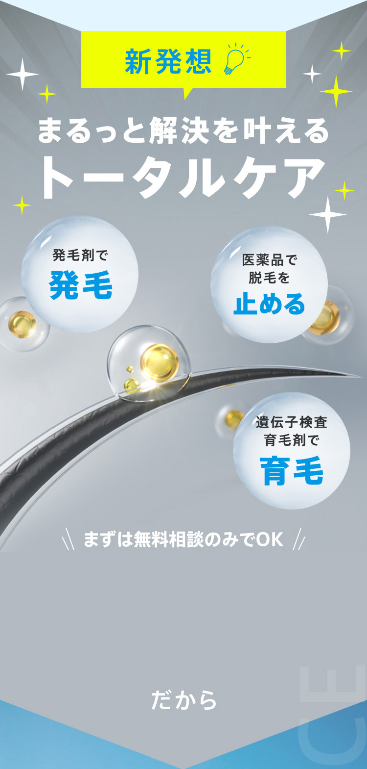 新発想 まるっと解決を叶えるトータルケア 発毛剤で発毛 医薬品で脱毛を止める 遺伝子検査育毛剤で育毛 まずは無料相談のみでOK だから